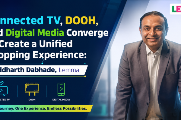 Connected TV, DOOH, and Digital Media Converge to Create a Unified Shopping Experience: Siddharth Dabhade, Lemma